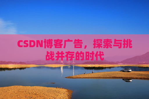 CSDN博客广告，探索与挑战并存的时代