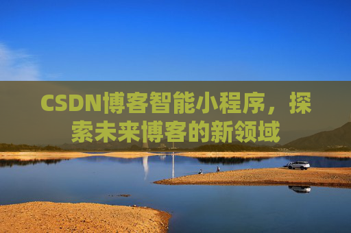 CSDN博客智能小程序,探索未来博客的新领域