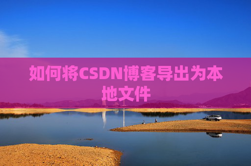 如何将CSDN博客导出为本地文件