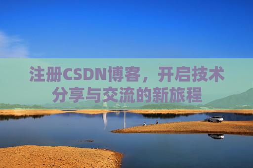 注册CSDN博客，开启技术分享与交流的新旅程